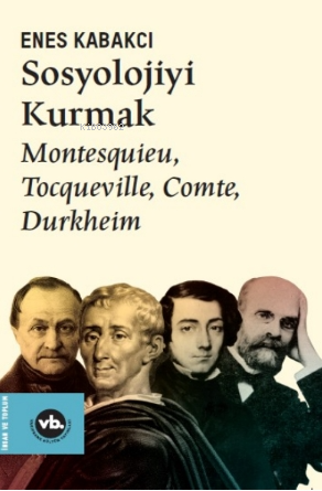 Sosyolojiyi Kurmak ;Montesquieu, Tocqueville, Comte, Durkheim Enes Kab