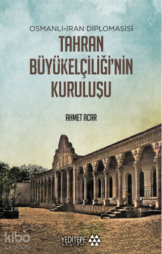 Tahran Büyükelçiliği'nin Kuruluşu;Osmanlı - İran Diplomasisi Ahmet Ac