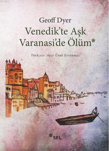 Venedik'te Aşk Varanasi'de Ölüm Geoff Dyer