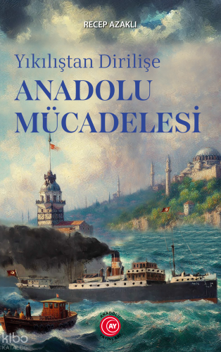 Yıkılıştan Dirilişe Anadolu Mücadelesi Recep Azaklı