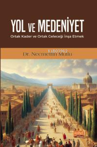 Yol ve Medeniyet;Ortak Kader ve Ortak Geleceği İnşa Etmek Necmettin Mu